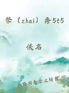 祭（zhai）秀5t5